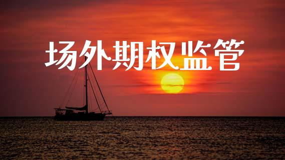 场外期权监管_https://m.letulww.com_期货开户保证金_第1张