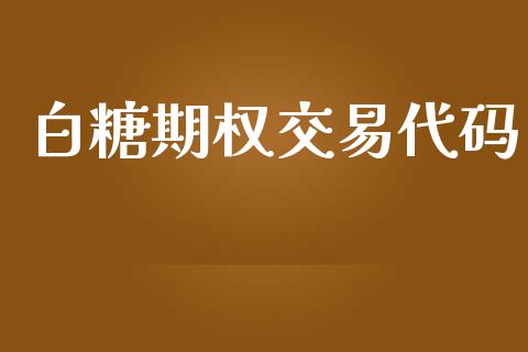 白糖期权交易代码_https://m.letulww.com_期货开户保证金_第1张