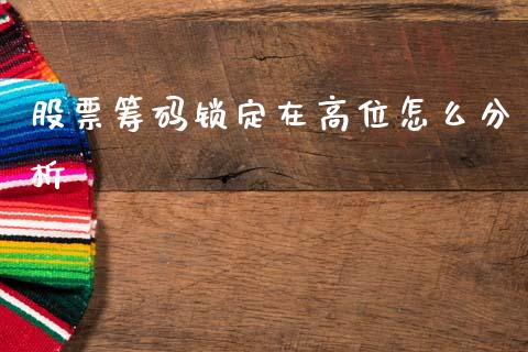 股票筹码锁定在高位怎么分析_https://m.letulww.com_股指期货交易时间_第1张