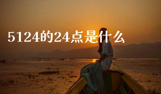 5124的24点是什么_https://m.letulww.com_期货交易策略_第1张