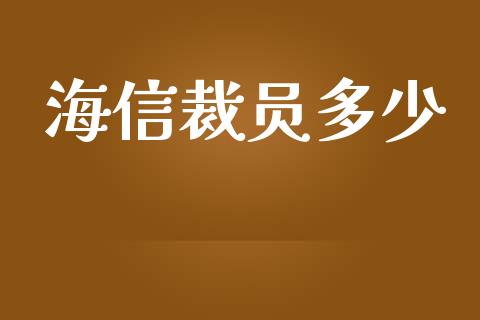 海信裁员多少_https://m.letulww.com_期货交易软件_第1张