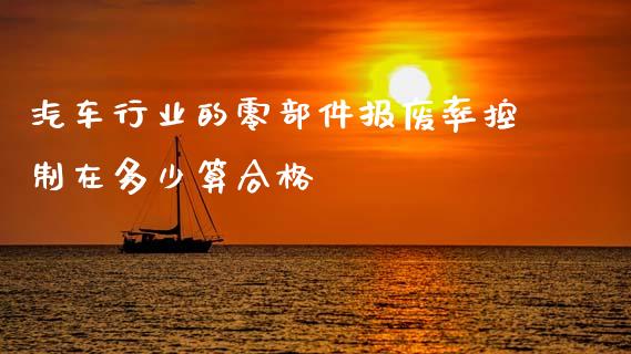 汽车行业的零部件报废率控制在多少算合格_https://m.letulww.com_期货交易软件_第1张