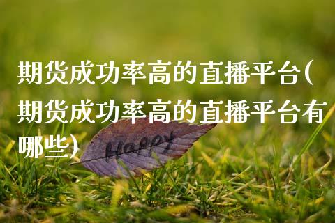期货成功率高的直播平台(期货成功率高的直播平台有哪些)_https://m.letulww.com_期货交易软件_第1张