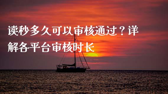 读秒多久可以审核通过？详解各平台审核时长_https://m.letulww.com_期货开户保证金_第1张