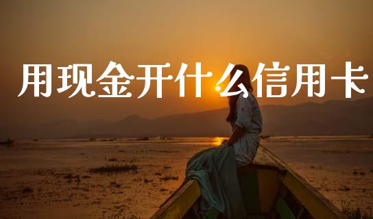 用现金开什么信用卡_https://m.letulww.com_股指期货交易时间_第1张