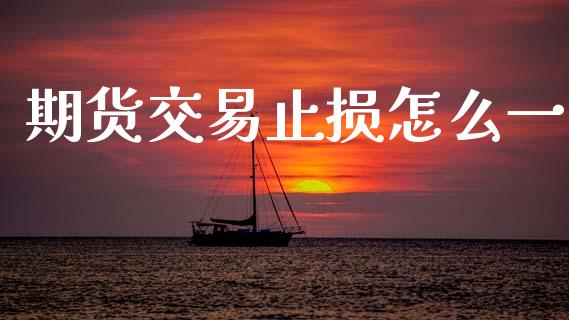 期货交易止损怎么一_https://m.letulww.com_股指期货交易时间_第1张