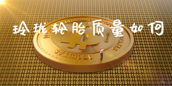 玲珑轮胎质量如何_https://m.letulww.com_期货开户保证金_第1张