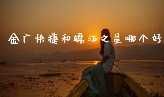 金广快捷和锦江之星哪个好_https://m.letulww.com_期货交易策略_第1张