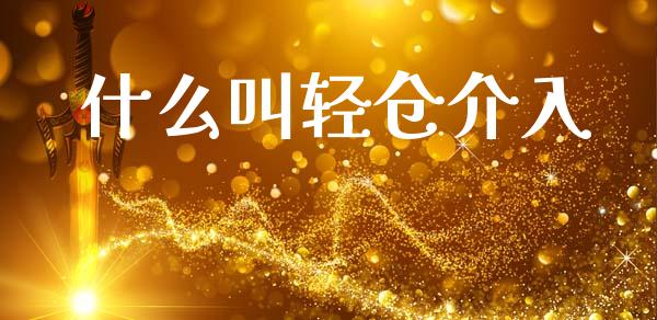 什么叫轻仓介入_https://m.letulww.com_股指期货交易时间_第1张