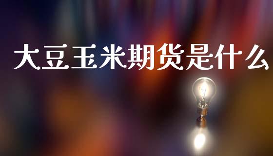 大豆玉米期货是什么_期货交易软件_第1张_期货开户保证金_期货交易软件_股指期货交易时间_期货交易策略 大豆玉米期货是什么_https://m.letulww.com_期货交易软件_第1张