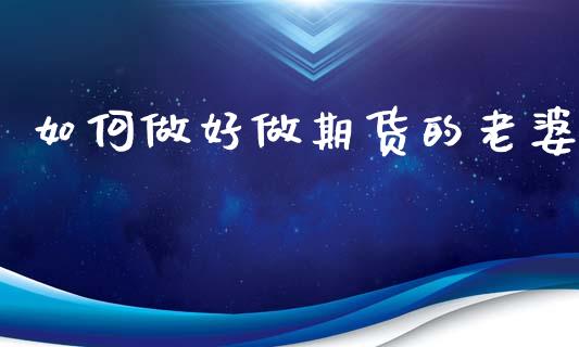 如何做好做期货的老婆_https://m.letulww.com_期货交易软件_第1张