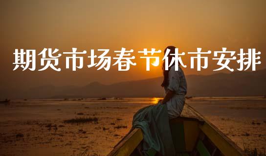 期货市场春节休市安排_https://m.letulww.com_期货交易策略_第1张
