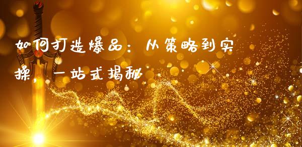 如何打造爆品:从策略到实操,一站式揭秘_期货交易软件_第1张_期货开户保证金_期货交易软件_股指期货交易时间_期货交易策略 如何打造爆品:从策略到实操,一站式揭秘_https://m.letulww.com_期货交易软件_第1张