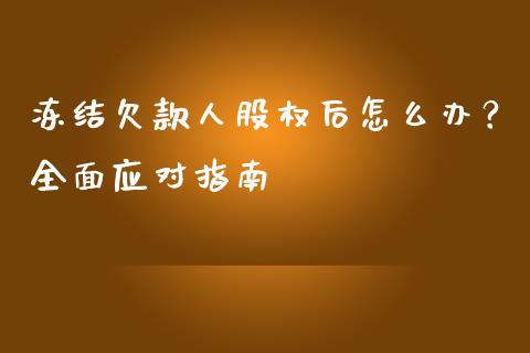 冻结欠款人股权后怎么办？全面应对指南_https://m.letulww.com_期货开户保证金_第1张