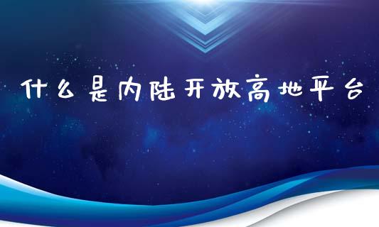 什么是内陆开放高地平台_https://m.letulww.com_期货交易策略_第1张