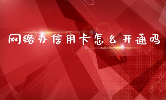 网络办信用卡怎么开通吗_https://m.letulww.com_期货交易策略_第1张