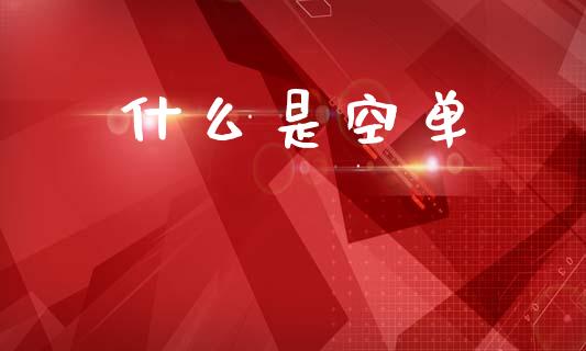 什么是空单_https://m.letulww.com_期货开户保证金_第1张