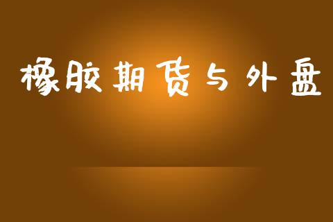 橡胶期货与外盘_https://m.letulww.com_期货交易策略_第1张