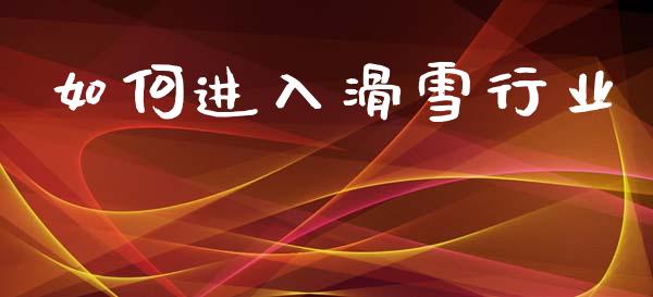 如何进入滑雪行业_https://m.letulww.com_期货开户保证金_第1张
