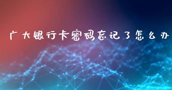 广大银行卡密码忘记了怎么办_https://m.letulww.com_股指期货交易时间_第1张