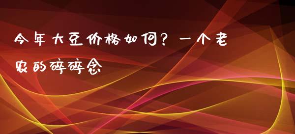 今年大豆价格如何？一个老农的碎碎念_https://m.letulww.com_期货交易策略_第1张