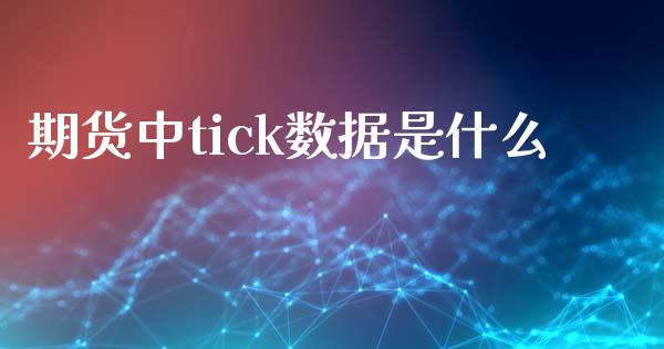 期货中tick数据是什么_https://m.letulww.com_期货交易软件_第1张