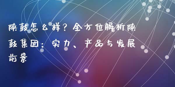 陕鼓怎么样？全方位解析陕鼓集团：实力、产品与发展前景_https://m.letulww.com_期货交易策略_第1张
