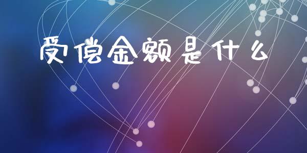 受偿金额是什么_https://m.letulww.com_期货开户保证金_第1张