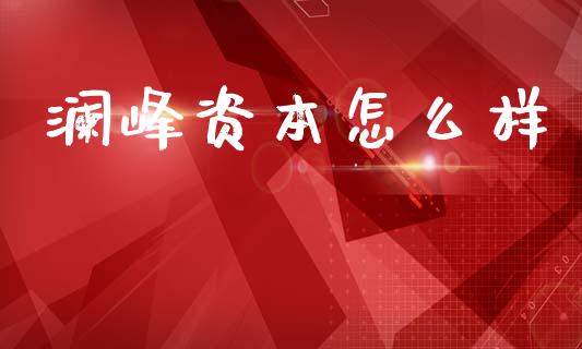 澜峰资本怎么样_https://m.letulww.com_期货交易软件_第1张
