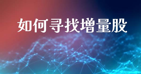 如何寻找增量股_https://m.letulww.com_期货开户保证金_第1张