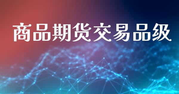 商品期货交易品级_https://m.letulww.com_股指期货交易时间_第1张