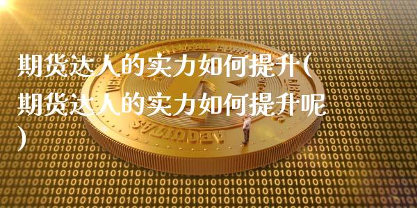 期货达人的实力如何提升(期货达人的实力如何提升呢)_https://m.letulww.com_期货开户保证金_第1张