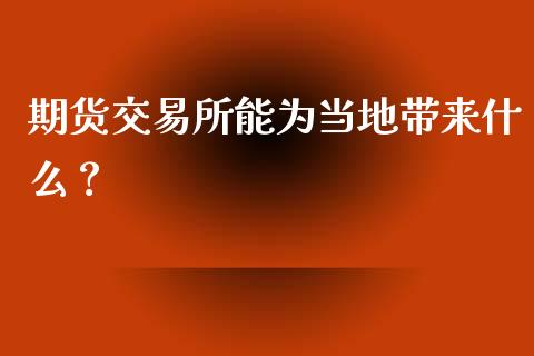 期货交易所能为当地带来什么？_https://m.letulww.com_期货交易策略_第1张
