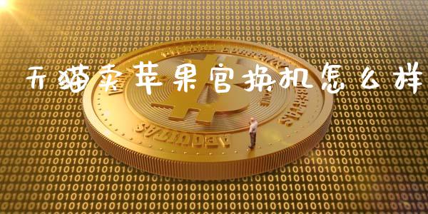 天猫卖苹果官换机怎么样_https://m.letulww.com_期货交易策略_第1张