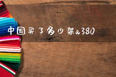 中国买了多少架a380_https://m.letulww.com_期货交易软件_第1张