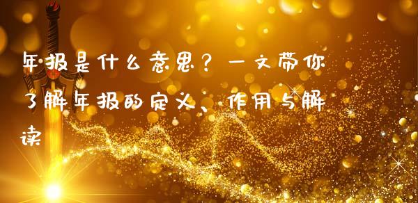 年报是什么意思？一文带你了解年报的定义、作用与解读_https://m.letulww.com_期货开户保证金_第1张
