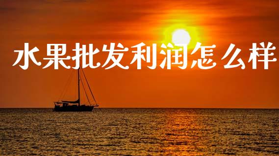水果批发利润怎么样_https://m.letulww.com_期货交易软件_第1张