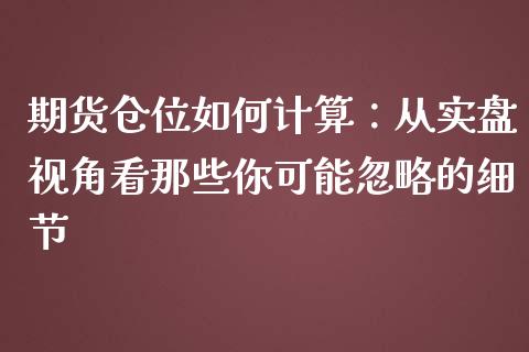 期货仓位如何计算：从实盘视角看那些你可能忽略的细节_https://m.letulww.com_期货交易软件_第1张