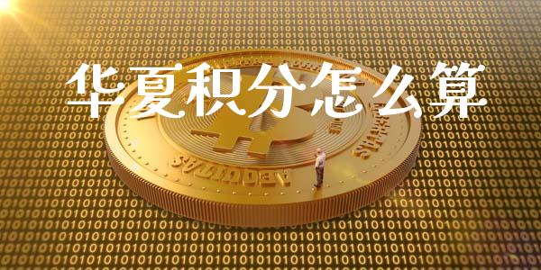华夏积分怎么算_https://m.letulww.com_股指期货交易时间_第1张