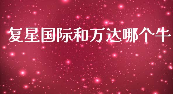 复星国际和万达哪个牛_https://m.letulww.com_期货交易软件_第1张