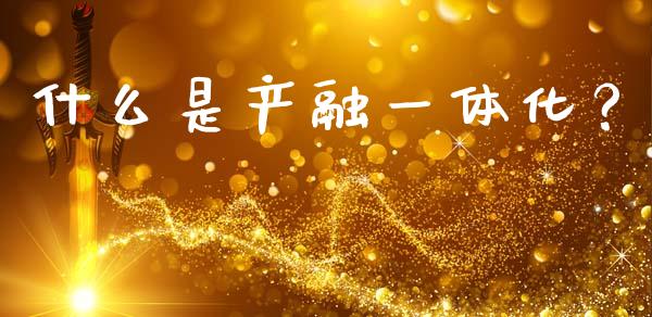 什么是产融一体化？_https://m.letulww.com_股指期货交易时间_第1张