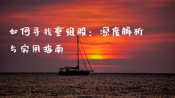 如何寻找重组股：深度解析与实用指南_https://m.letulww.com_期货交易软件_第1张