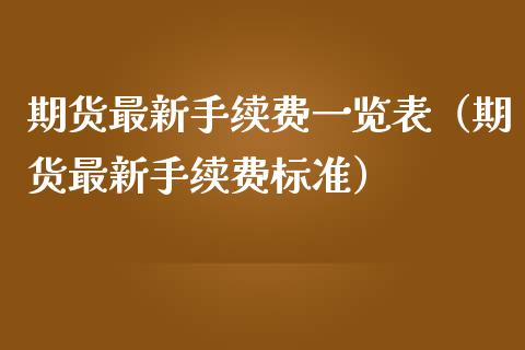 期货最新手续费一览表（期货最新手续费标准）_https://m.letulww.com_期货交易策略_第1张