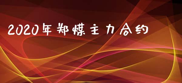 2020年郑煤主力合约_https://m.letulww.com_期货开户保证金_第1张