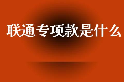 联通专项款是什么_https://m.letulww.com_股指期货交易时间_第1张