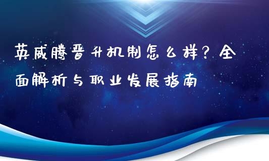 英威腾晋升机制怎么样？全面解析与职业发展指南_https://m.letulww.com_股指期货交易时间_第1张