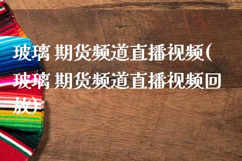 玻璃 期货频道直播视频(玻璃 期货频道直播视频回放)_期货交易策略_第1张_期货开户保证金_期货交易软件_股指期货交易时间_期货交易策略 玻璃 期货频道直播视频(玻璃 期货频道直播视频回放)_https://m.letulww.com_期货交易策略_第1张