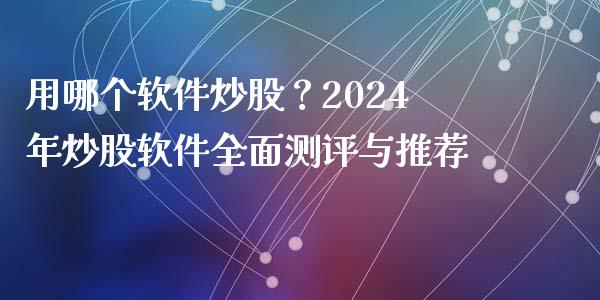 用哪个软件炒股？2024年炒股软件全面测评与推荐_https://m.letulww.com_期货交易软件_第1张
