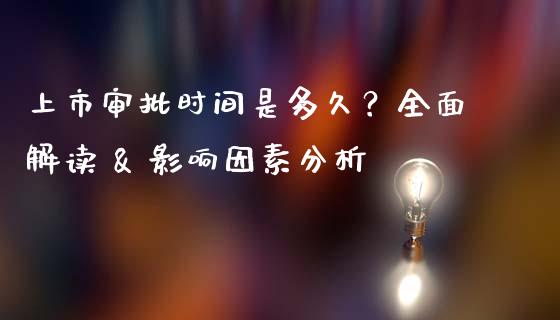 上市审批时间是多久？全面解读 & 影响因素分析_https://m.letulww.com_股指期货交易时间_第1张