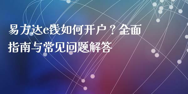 易方达e钱如何开户？全面指南与常见问题解答_https://m.letulww.com_期货交易软件_第1张